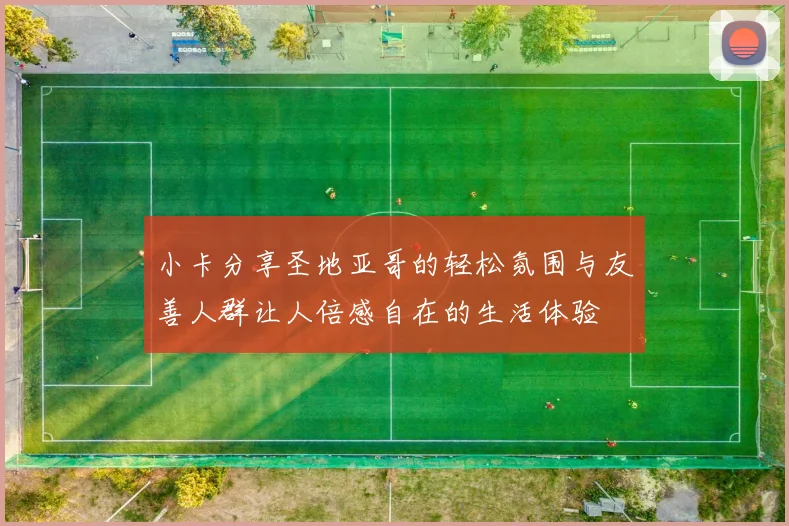 小卡分享圣地亚哥的轻松氛围与友善人群让人倍感自在的生活体验