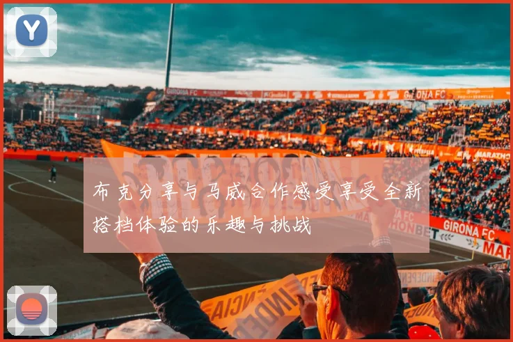 布克分享与马威合作感受享受全新搭档体验的乐趣与挑战
