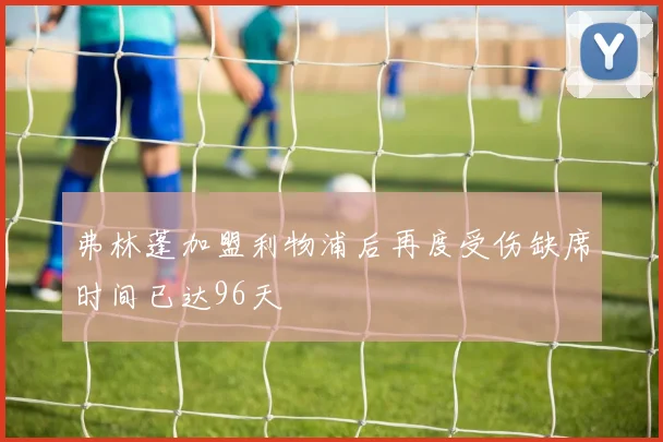 弗林蓬加盟利物浦后再度受伤缺席时间已达96天