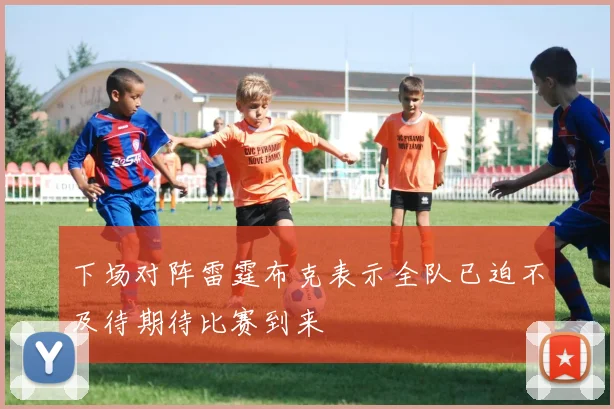 下场对阵雷霆布克表示全队已迫不及待期待比赛到来