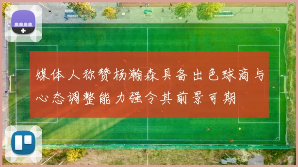 媒体人称赞杨瀚森具备出色球商与心态调整能力强令其前景可期