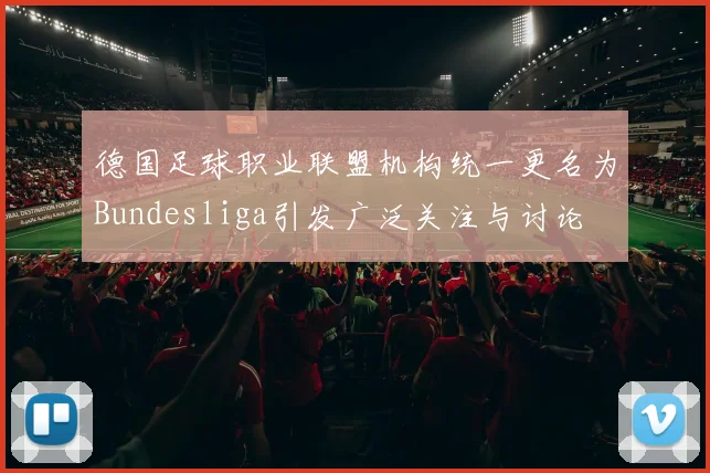 德国足球职业联盟机构统一更名为Bundesliga引发广泛关注与讨论