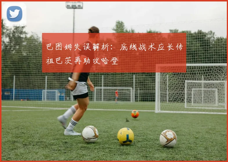 巴图姆失误解析：底线战术应长传祖巴茨再助攻哈登