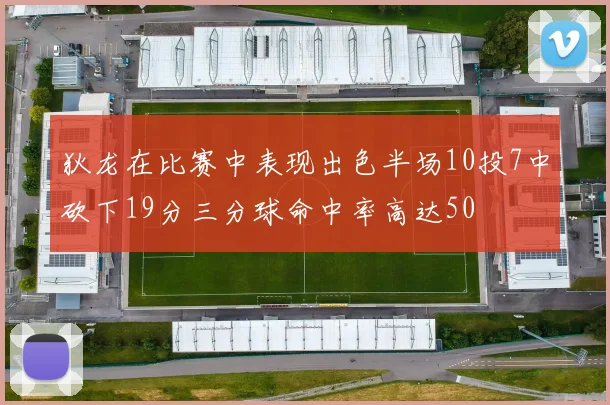 狄龙在比赛中表现出色半场10投7中砍下19分三分球命中率高达50