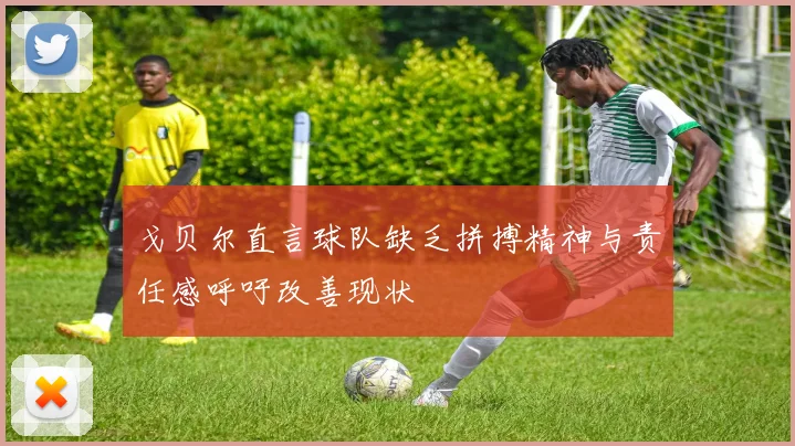 戈贝尔直言球队缺乏拼搏精神与责任感呼吁改善现状