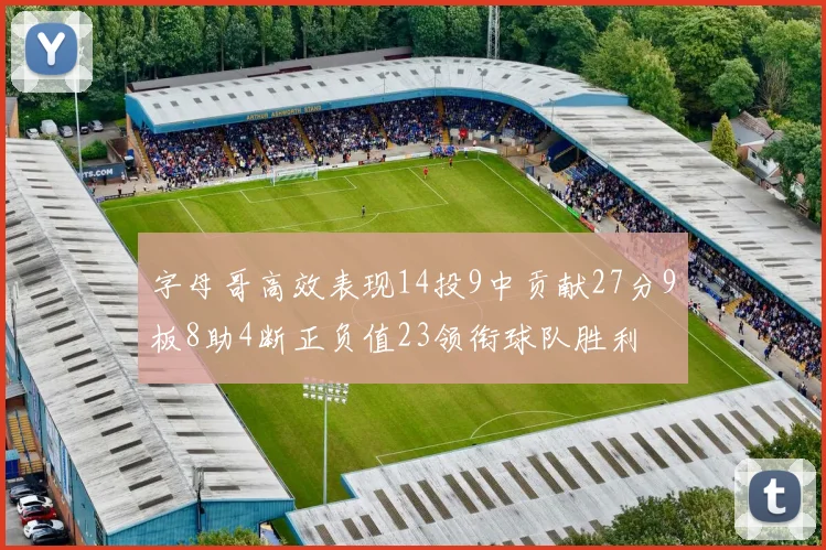 字母哥高效表现14投9中贡献27分9板8助4断正负值23领衔球队胜利