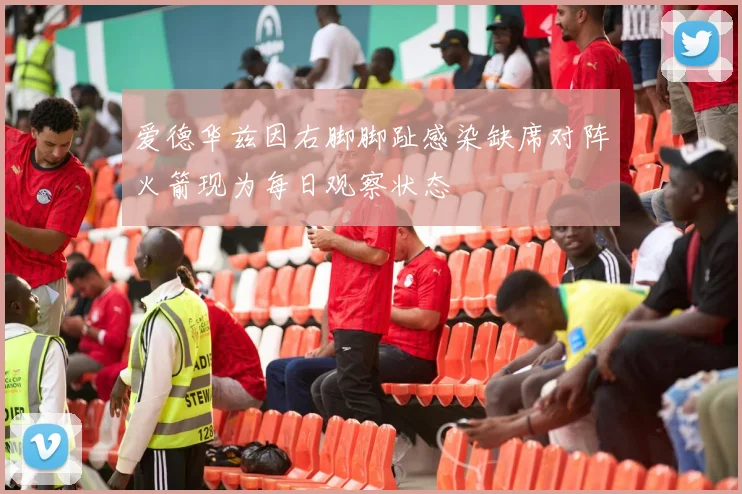 爱德华兹因右脚脚趾感染缺席对阵火箭现为每日观察状态
