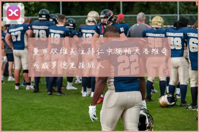 曼市双雄关注拜仁中场帕夫洛维奇或成罗德里接班人