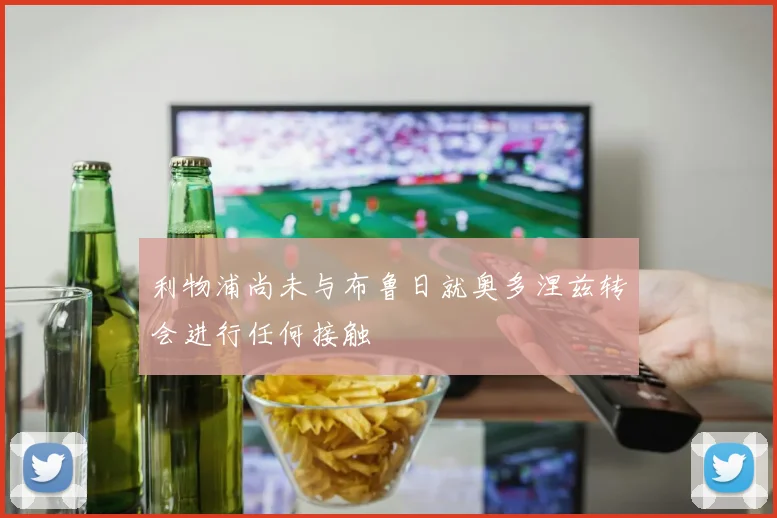 利物浦尚未与布鲁日就奥多涅兹转会进行任何接触