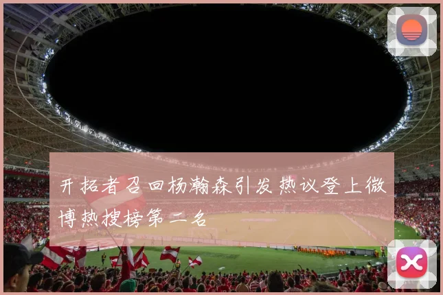 开拓者召回杨瀚森引发热议登上微博热搜榜第二名