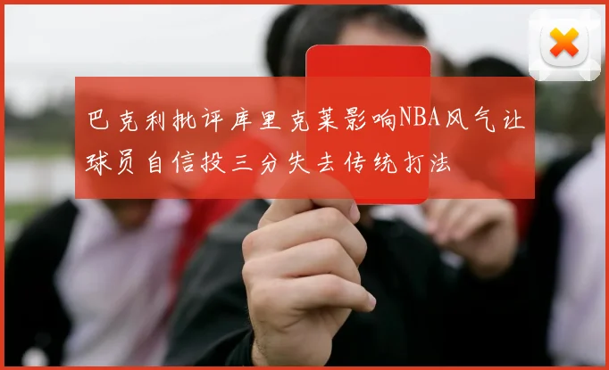 巴克利批评库里克莱影响NBA风气让球员自信投三分失去传统打法