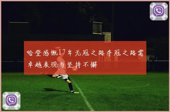 哈登感慨17年无冠之路夺冠之路需卓越表现与坚持不懈