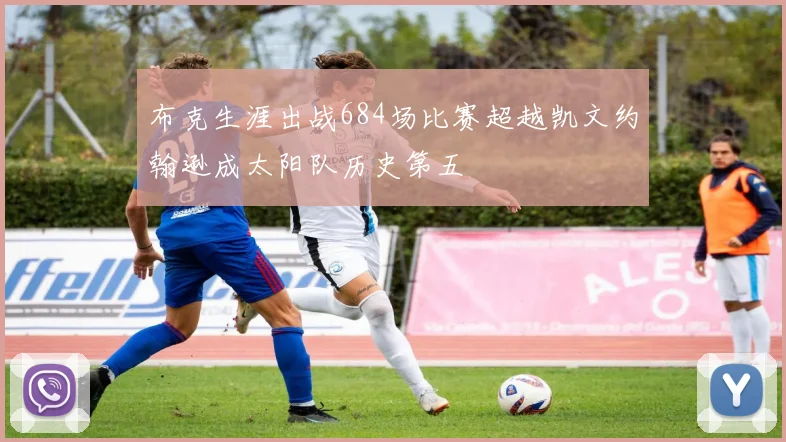 布克生涯出战684场比赛超越凯文约翰逊成太阳队历史第五