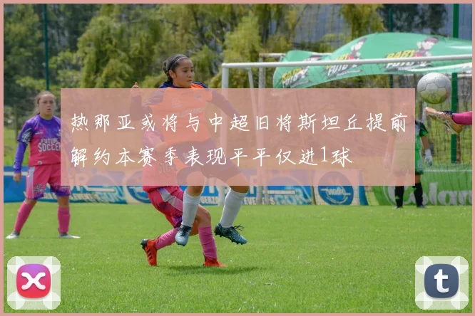 热那亚或将与中超旧将斯坦丘提前解约本赛季表现平平仅进1球