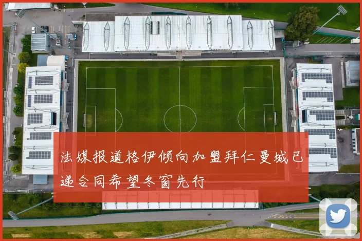 法媒报道格伊倾向加盟拜仁曼城已递合同希望冬窗先行