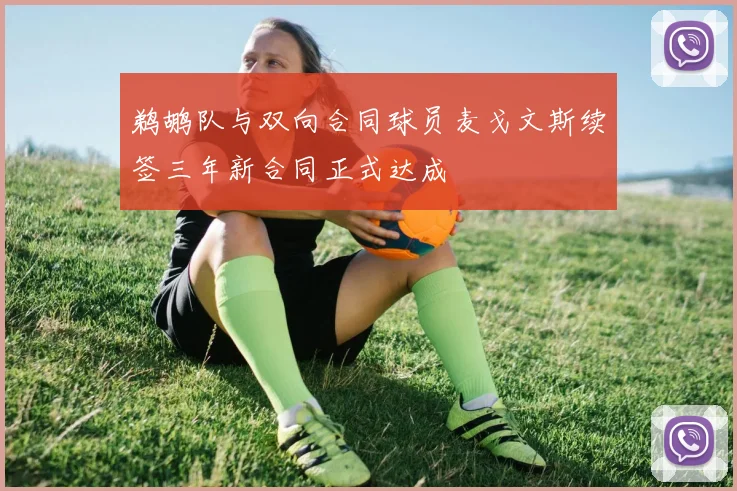 鹈鹕队与双向合同球员麦戈文斯续签三年新合同正式达成