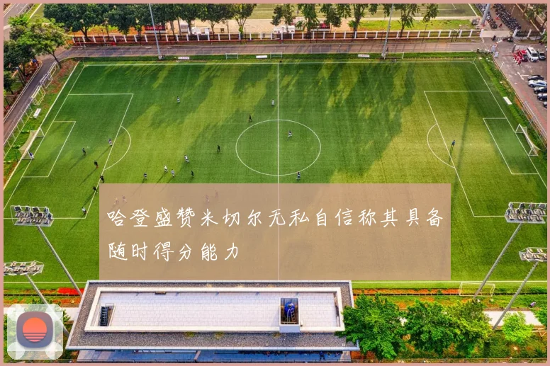 哈登盛赞米切尔无私自信称其具备随时得分能力