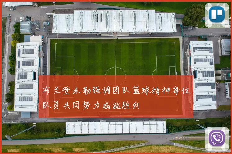 布兰登米勒强调团队篮球精神每位队员共同努力成就胜利