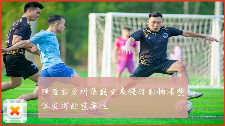 理查兹分析范戴克表现对利物浦整体发挥的重要性